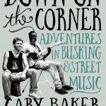 Cary Baker - Down On The Corner: Adventures In Busking & Street Music